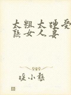 太粗太硬受不了熟女人妻