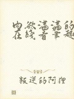 肉欲满满的小说在线看笔趣阁