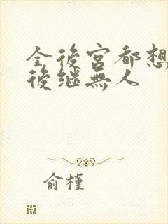 全后宫都想让朕后继无人