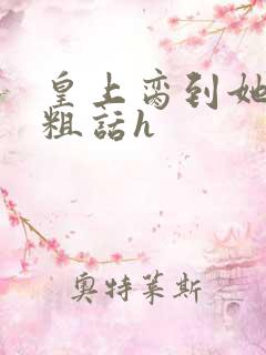 皇上脔到她哭h粗话h