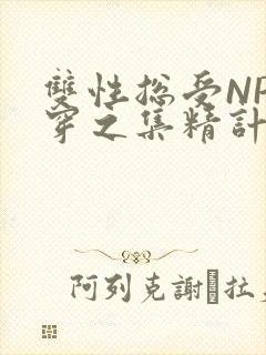 双性总受NP快穿之集精计划