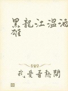 黑龙江温酒斩华雄