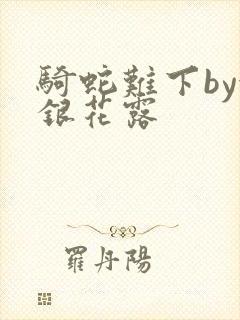 骑蛇难下by金银花露