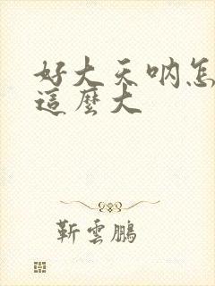 好大天呐怎么会这么大