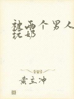 被两个男人绑着玩奶