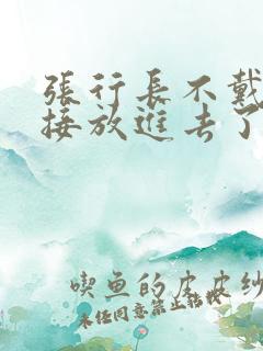 张行长不戴套直接放进去了