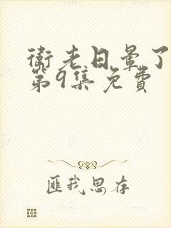 卫老日晕了淑蓉第9集免费