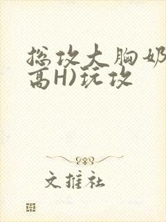 总攻大胸奶汁(高H)玩攻