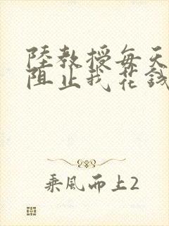 陆教授每天都在阻止我花钱咕咚叽