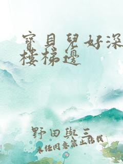 宝贝儿好深边走楼梯边