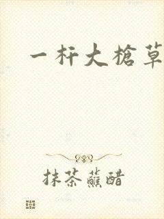 一杆大枪草全家