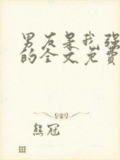 男友是我强睡来的全文免费阅读