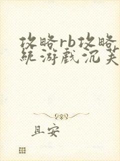 攻略rb攻略系统游戏沉芙原文