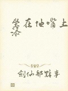 坐在他嘴上帮我添