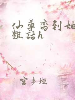 仙尊脔到她哭h粗话h