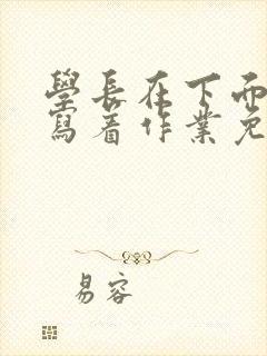 学长在下面撞我写着作业免费阅读