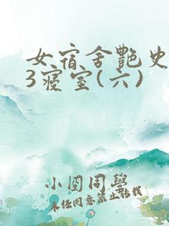 女宿舍艳史223寝室(六)