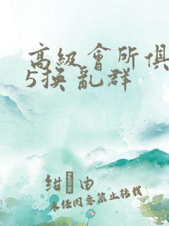 高级会所俱乐部5换 乱群