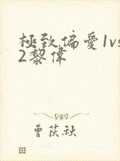 极致偏爱1vs2黎伟