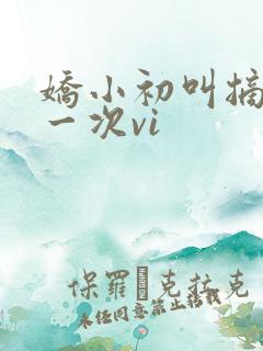 娇小初叫摘花第一次vi