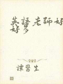 英语老师好软水好多