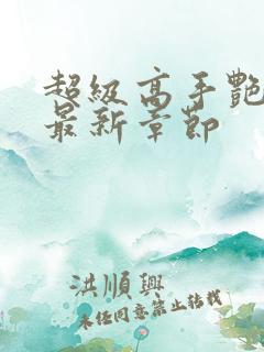 超级高手艳遇记最新章节