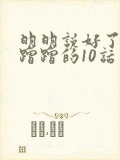 明明说好了只是蹭蹭的10话