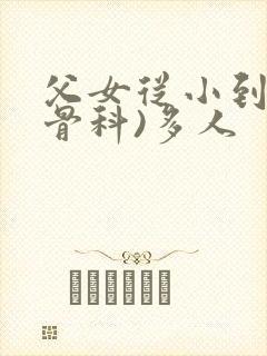 父女从小到大(骨科)多人