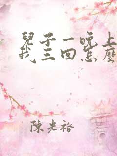 儿子一晚上要了我三回怎么办