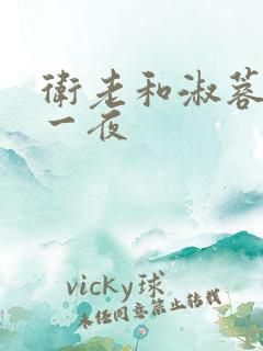 卫老和淑蓉销魂一夜