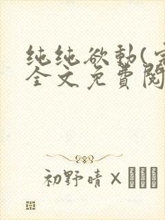 纯纯欲动(完整全文免费阅读)
