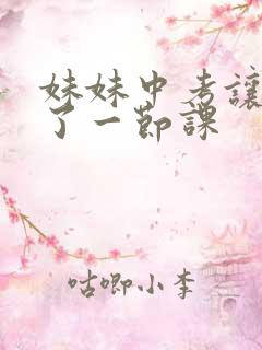 妹妹中考让我C了一节课