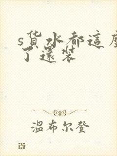 s货水都这么多了还装