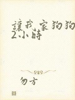 让我家狗狗X了2小时