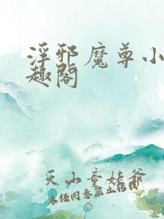 浮邪魔尊小说笔趣阁