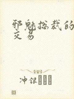 邪魅总裁的冷酷交易