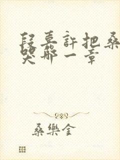 段嘉许把桑稚顶哭哪一章