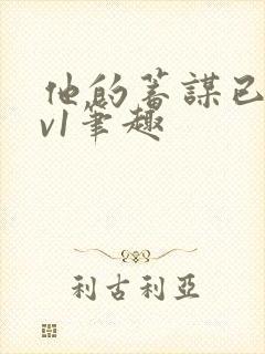 他的蓄谋已久1v1笔趣