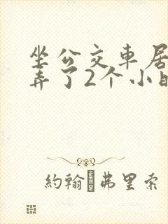 坐公交车居然被弄了2个小时小说