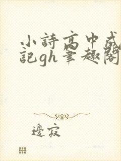 小诗高中成长日记gh笔趣阁