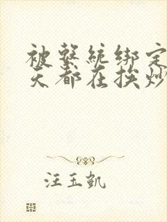 被系统绑定后每天都在挨炒