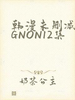 韩漫未删减MIGNON12集