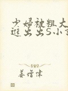 少妇被粗大猛进进出出S小说
