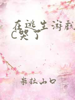 在逃生游戏里被C哭了