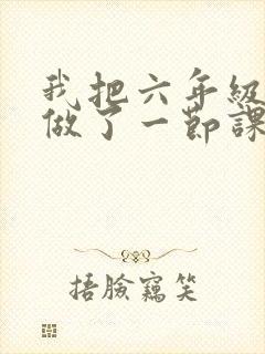 我把六年级妹妹做了一节课