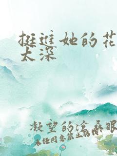 挺进她的花苞啊太深