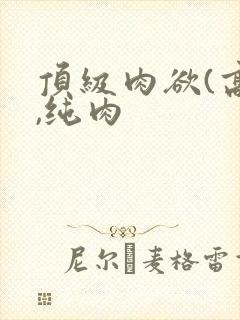 顶级肉欲(高h,纯肉