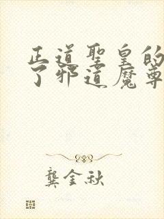 正道圣皇的我娶了邪道魔尊 小说