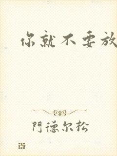 你就不要放开我