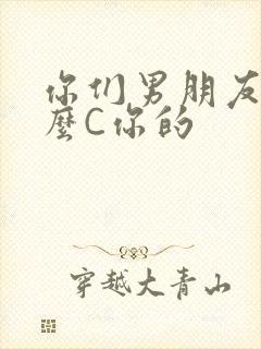 你们男朋友是怎么C你的